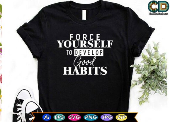 FORCE YOURSELF to DEVELOP GOOD HABITS