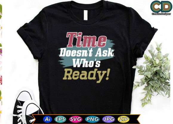 Time Doesn t Ask Who s Ready Graphics for T-Shirt Designs