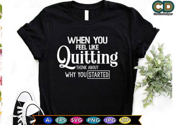When YOU FEEL LIKE QUITTING, THINK ABOUT Graphics & T-Shirt Designs